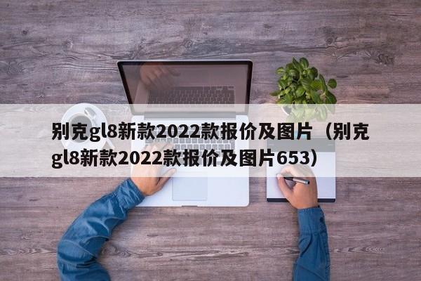 别克gl8新款2022款报价及图片（别克gl8新款2022款报价及图片653）