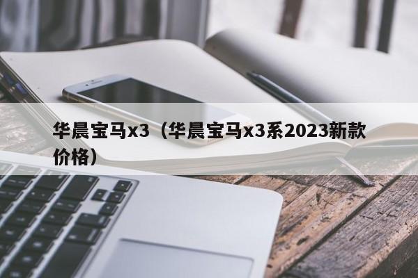 华晨宝马x3（华晨宝马x3系2023新款价格）