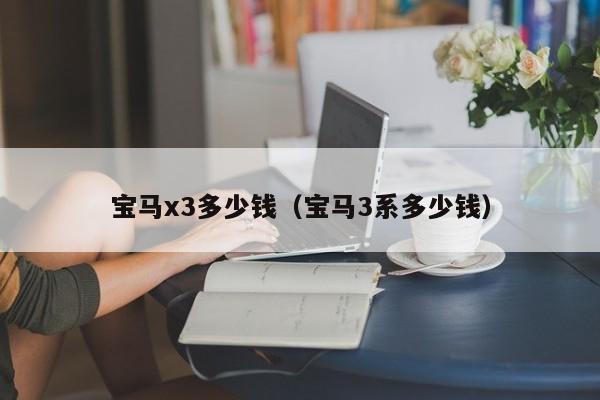 宝马x3多少钱（宝马3系多少钱）