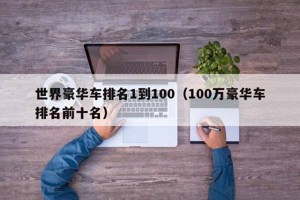 世界豪华车排名1到100（100万豪华车排名前十名）