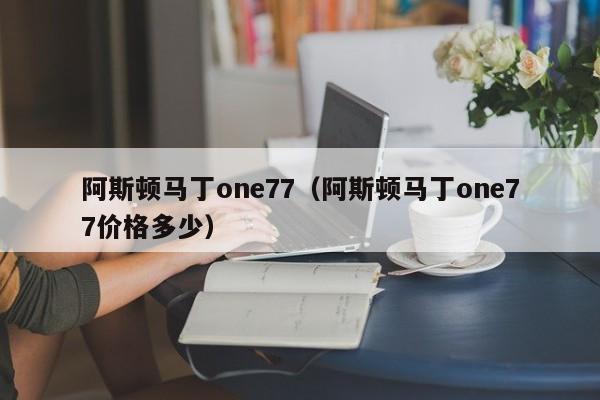 阿斯顿马丁one77（阿斯顿马丁one77价格多少）