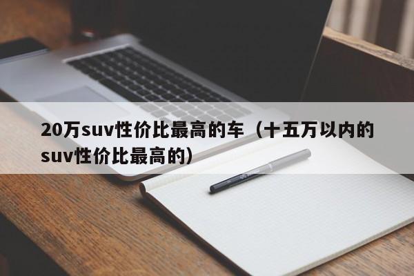 20万suv性价比最高的车（十五万以内的suv性价比最高的）