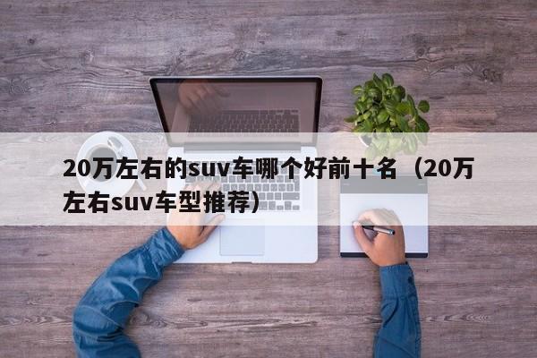 20万左右的suv车哪个好前十名（20万左右suv车型推荐）