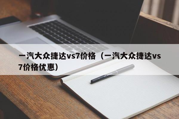 一汽大众捷达vs7价格（一汽大众捷达vs7价格优惠）