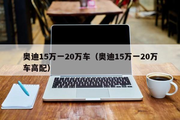 奥迪15万一20万车（奥迪15万一20万车高配）