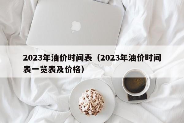 2023年油价时间表（2023年油价时间表一览表及价格）